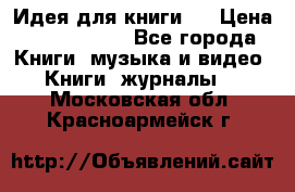 Идея для книги.  › Цена ­ 2 700 000 - Все города Книги, музыка и видео » Книги, журналы   . Московская обл.,Красноармейск г.